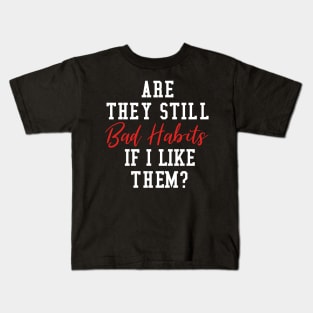 Are They Still Bad Habits If I Like Them? Kids T-Shirt